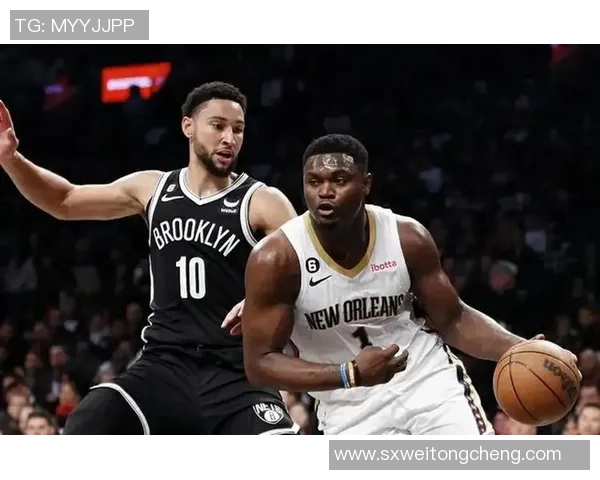 鹈鹕对阵篮网精彩直播信号全程跟踪与分析分享 鹈鹕对阵篮网精彩直播信号全程跟踪与分析分享