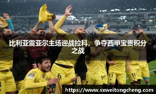 比利亚雷亚尔主场迎战拉科，争夺西甲宝贵积分之战